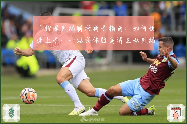 「柠檬直播解说新手指南：如何快速上手，一站式体验高清互动直播」