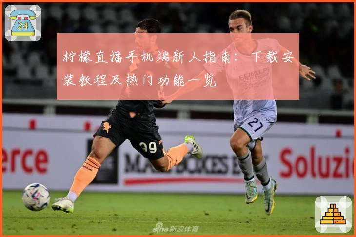 柠檬直播手机端新人指南：下载安装教程及热门功能一览