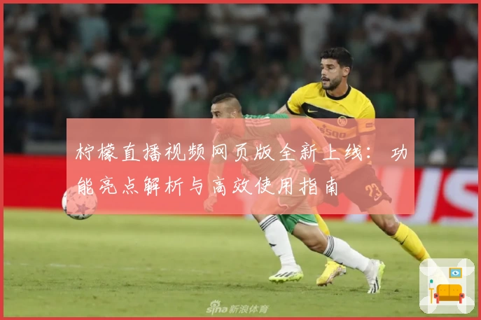 柠檬直播视频网页版全新上线：功能亮点解析与高效使用指南