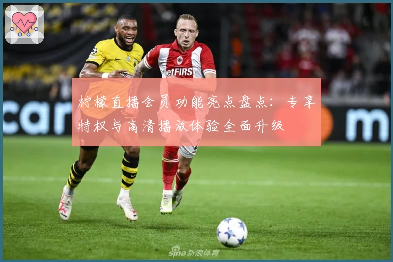 柠檬直播会员功能亮点盘点：专享特权与高清播放体验全面升级