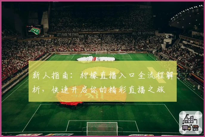 新人指南：柠檬直播入口全流程解析，快速开启你的精彩直播之旅