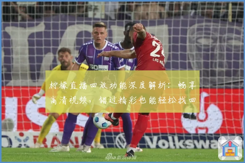 柠檬直播回放功能深度解析：畅享高清视频，错过精彩也能轻松找回