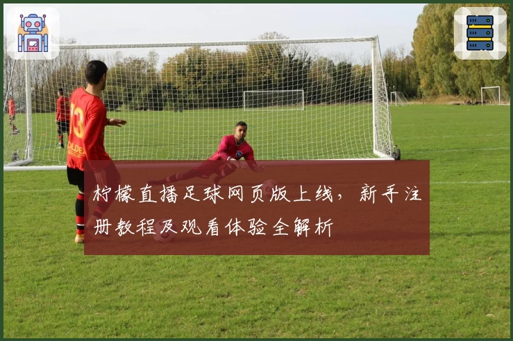 柠檬直播足球网页版上线,新手注册教程及观看体验全解析