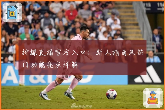 柠檬直播官方入口：新人指南及热门功能亮点详解