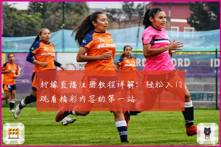 柠檬直播注册教程详解:轻松入门观看精彩内容的第一站