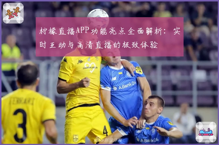 柠檬直播APP功能亮点全面解析：实时互动与高清直播的极致体验