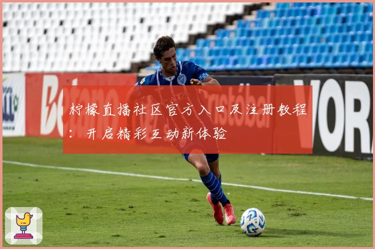 柠檬直播社区官方入口及注册教程：开启精彩互动新体验