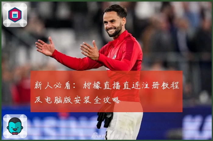 新人必看:柠檬直播直连注册教程及电脑版安装全攻略