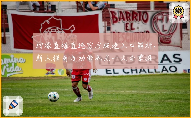 柠檬直播直连官方极速入口解析，新人指南与功能亮点一文全掌握