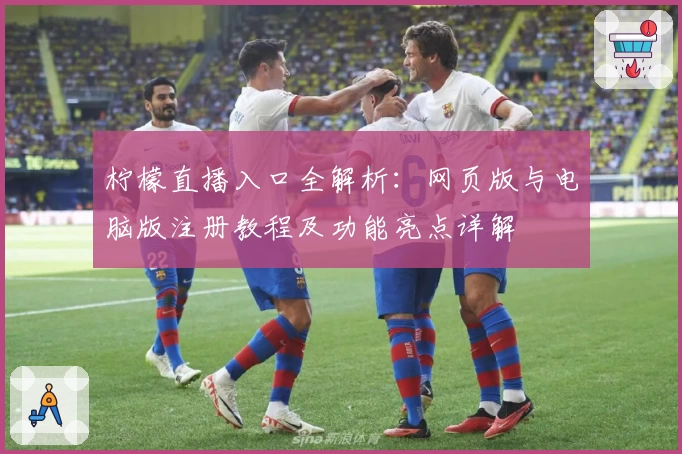 柠檬直播入口全解析：网页版与电脑版注册教程及功能亮点详解