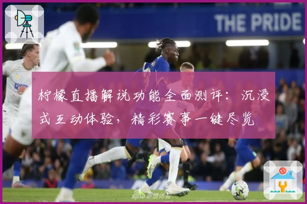 柠檬直播解说功能全面测评：沉浸式互动体验，精彩赛事一键尽览
