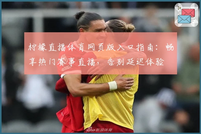 柠檬直播体育网页版入口指南：畅享热门赛事直播，告别延迟体验