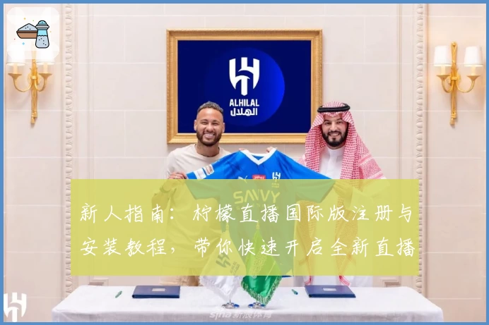 新人指南：柠檬直播国际版注册与安装教程，带你快速开启全新直播体验