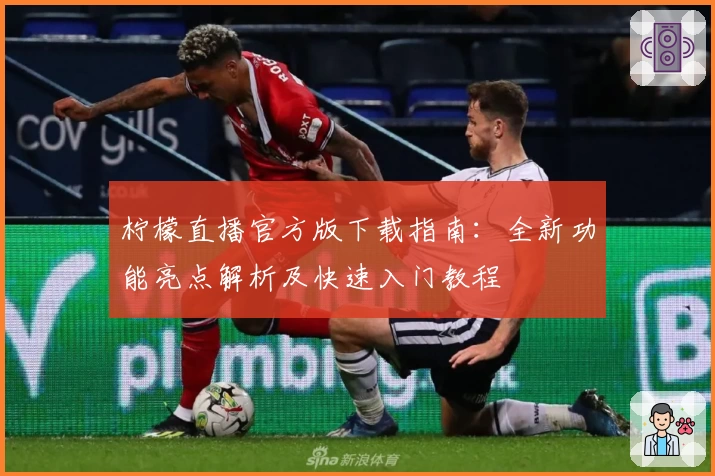 柠檬直播官方版下载指南：全新功能亮点解析及快速入门教程