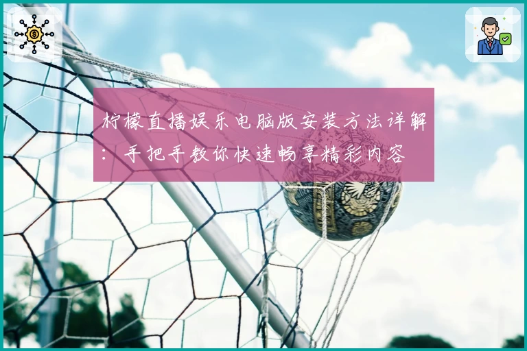 柠檬直播娱乐电脑版安装方法详解：手把手教你快速畅享精彩内容