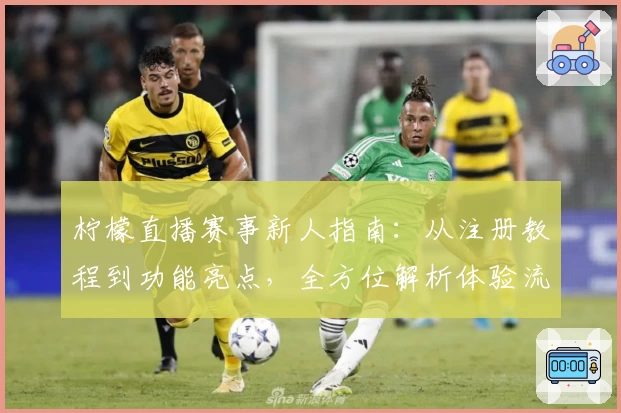 柠檬直播赛事新人指南:从注册教程到功能亮点,全方位解析体验流程