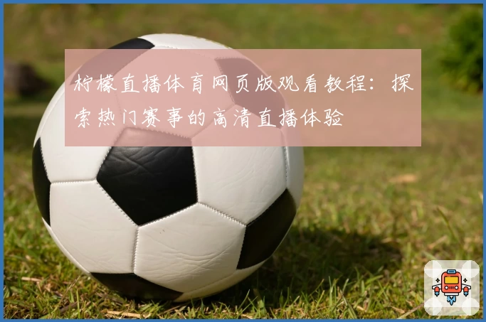 柠檬直播体育网页版观看教程：探索热门赛事的高清直播体验