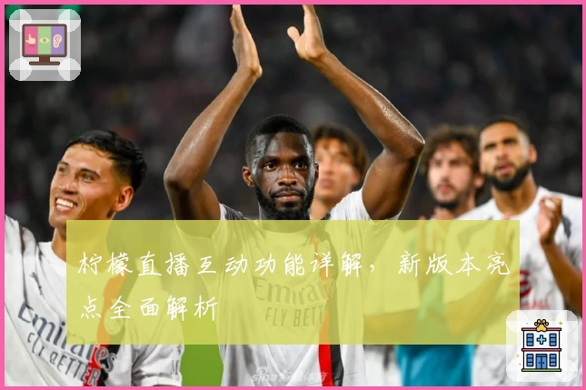 柠檬直播互动功能详解，新版本亮点全面解析