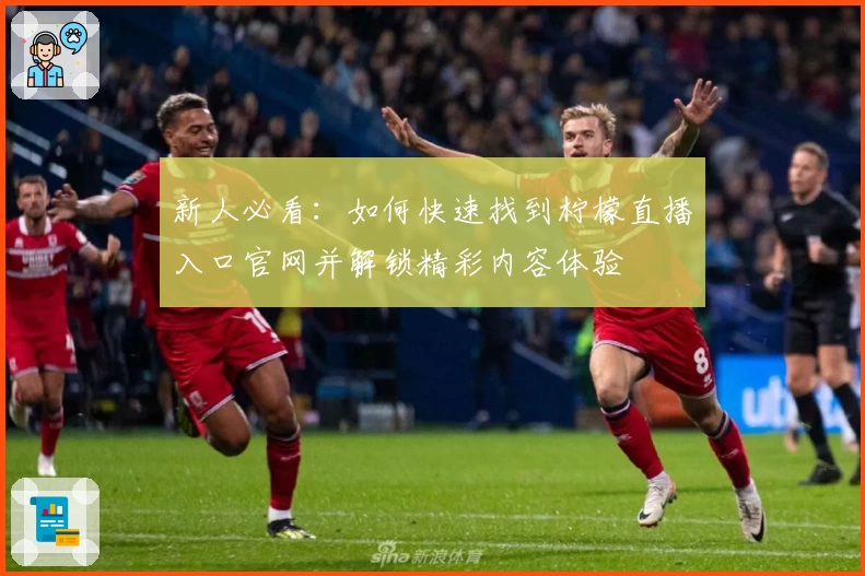新人必看:如何快速找到柠檬直播入口官网并解锁精彩内容体验