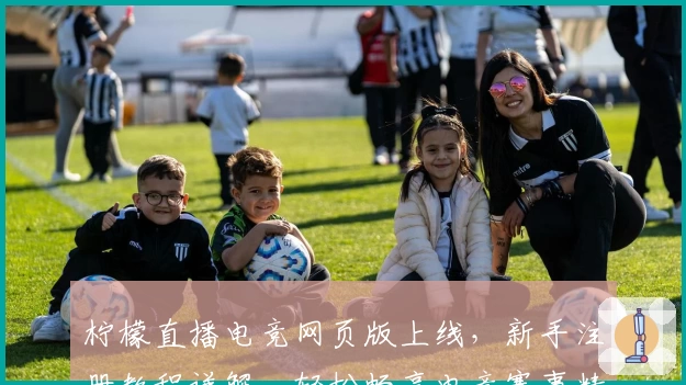 柠檬直播电竞网页版上线，新手注册教程详解，轻松畅享电竞赛事精彩瞬间