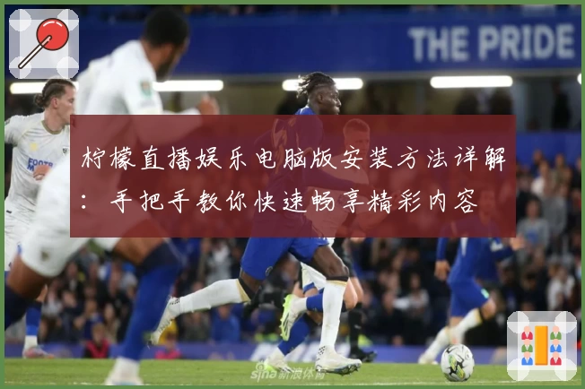 柠檬直播娱乐电脑版安装方法详解：手把手教你快速畅享精彩内容