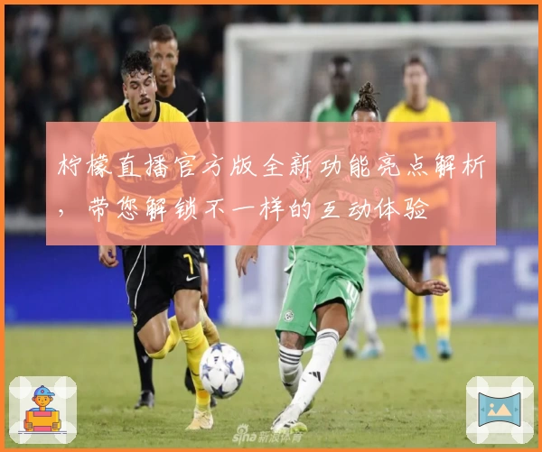 柠檬直播官方版全新功能亮点解析，带您解锁不一样的互动体验