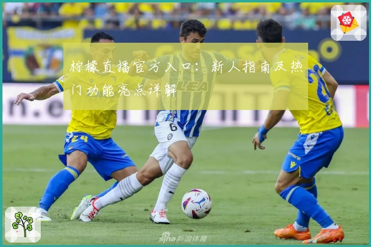 柠檬直播官方入口：新人指南及热门功能亮点详解