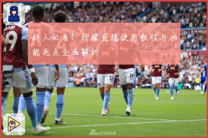 新人必看！柠檬直播使用教程与功能亮点全面解析