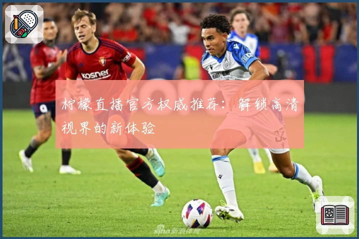 柠檬直播官方权威推荐:解锁高清视界的新体验